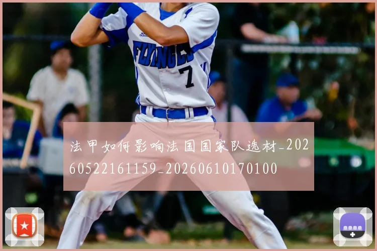 法甲如何影响法国国家队选材_20260522161159_20260610170100