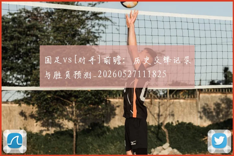 国足vs[对手]前瞻：历史交锋记录与胜负预测_20260527111825