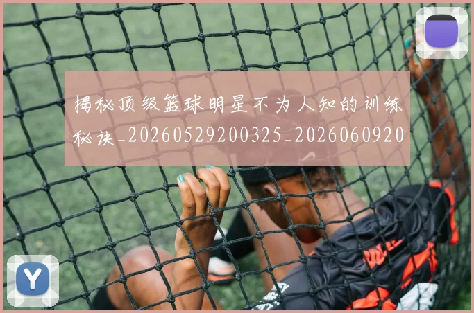 揭秘顶级篮球明星不为人知的训练秘诀_20260529200325_20260609202244