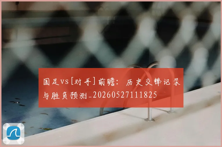 国足vs[对手]前瞻：历史交锋记录与胜负预测_20260527111825