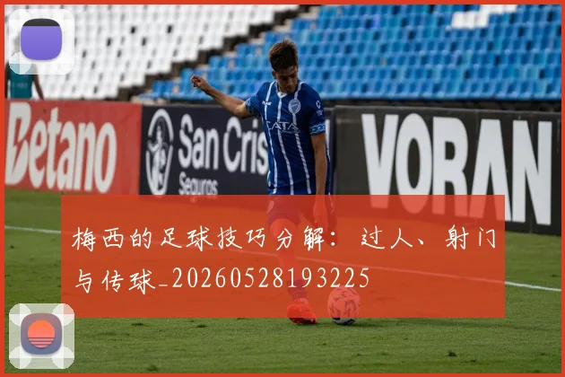 梅西的足球技巧分解:过人、射门与传球_20260528193225