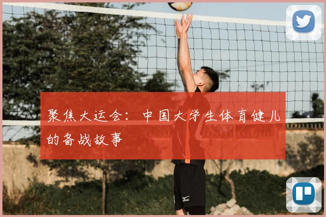 聚焦大运会:中国大学生体育健儿的备战故事