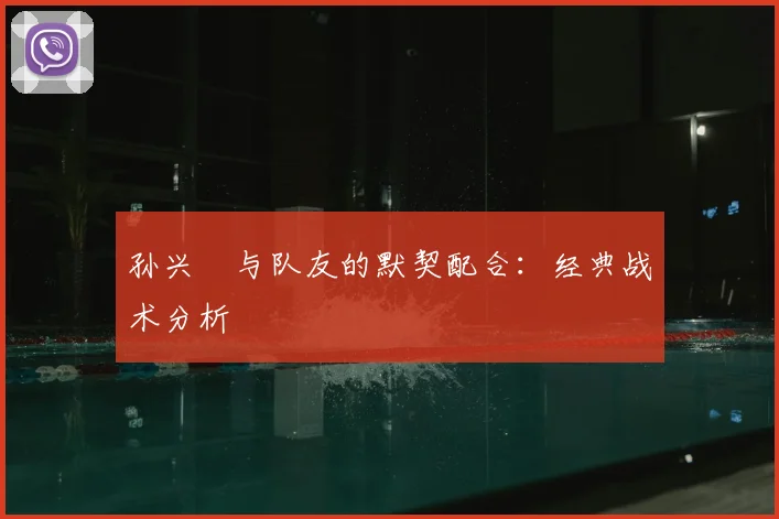 孙兴慜与队友的默契配合:经典战术分析
