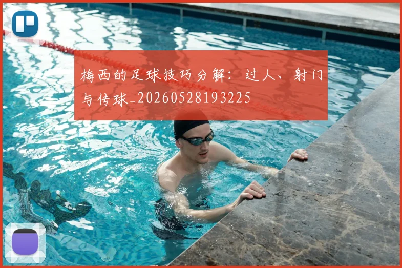 梅西的足球技巧分解：过人、射门与传球_20260528193225