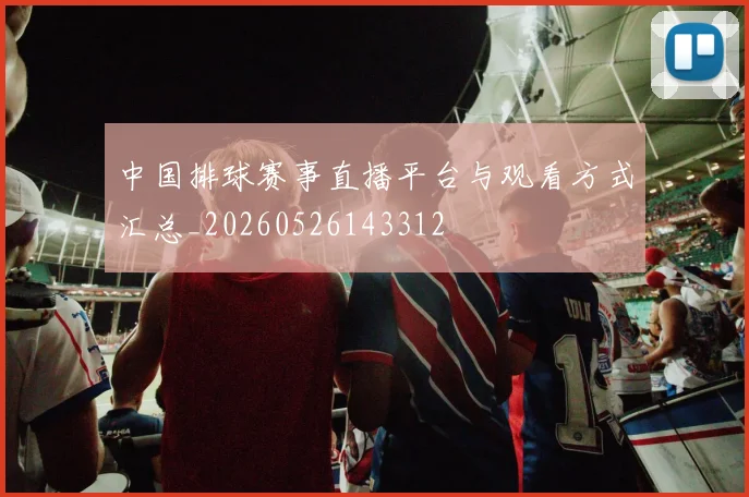 中国排球赛事直播平台与观看方式汇总_20260526143312