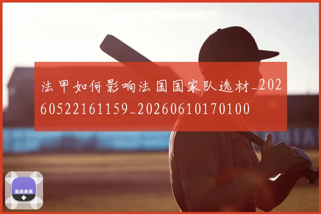法甲如何影响法国国家队选材_20260522161159_20260610170100
