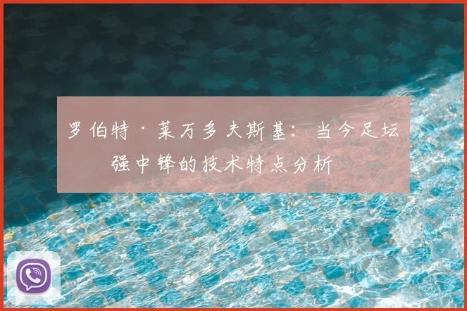 罗伯特·莱万多夫斯基:当今足坛最强中锋的技术特点分析