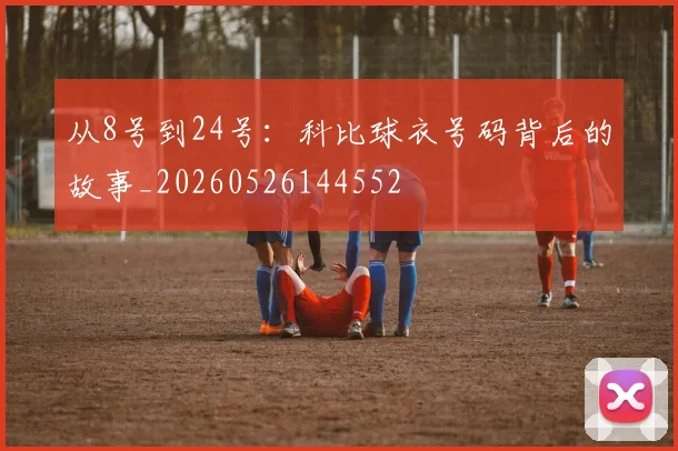 从8号到24号:科比球衣号码背后的故事_20260526144552